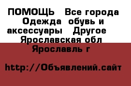 ПОМОЩЬ - Все города Одежда, обувь и аксессуары » Другое   . Ярославская обл.,Ярославль г.